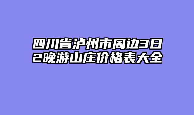 四川省泸州市周边3日2晚游山庄价格表大全