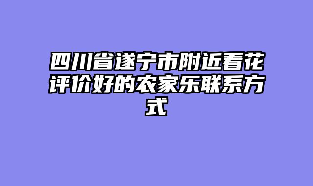 四川省遂宁市附近看花评价好的农家乐联系方式