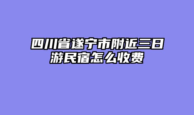 四川省遂宁市附近三日游民宿怎么收费