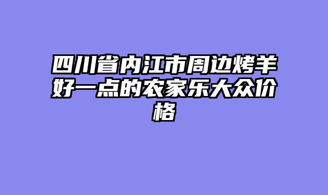 四川省内江市周边烤羊好一点的农家乐大众价格