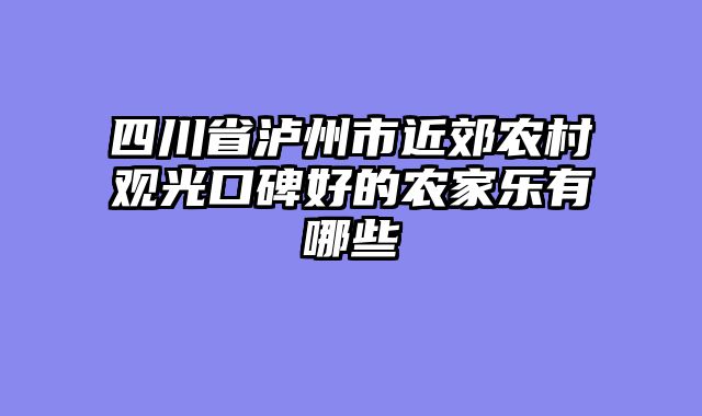 四川省泸州市近郊农村观光口碑好的农家乐有哪些