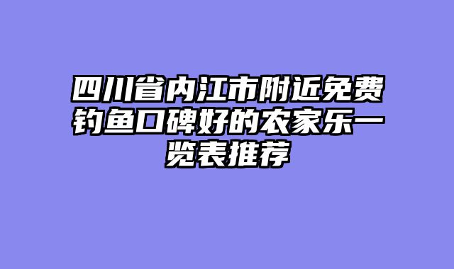 四川省内江市附近免费钓鱼口碑好的农家乐一览表推荐