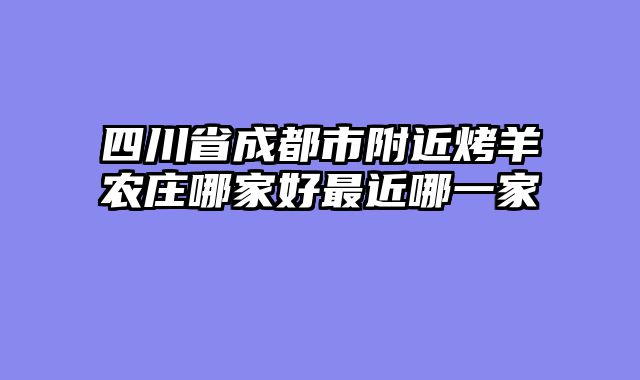四川省成都市附近烤羊农庄哪家好最近哪一家