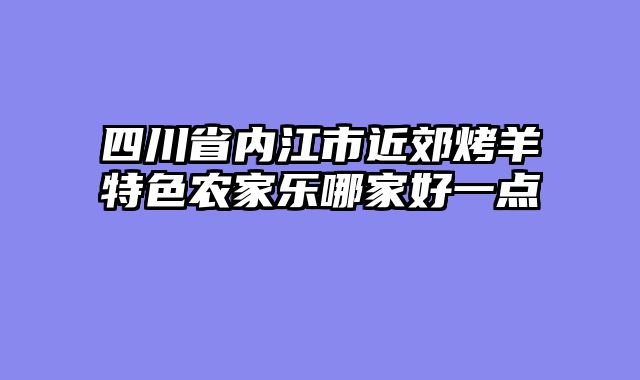 四川省内江市近郊烤羊特色农家乐哪家好一点