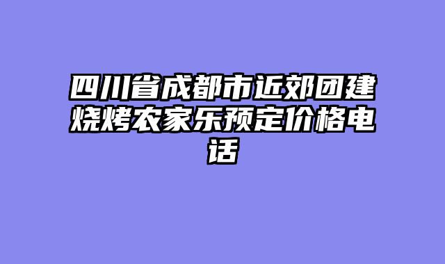 四川省成都市近郊团建烧烤农家乐预定价格电话