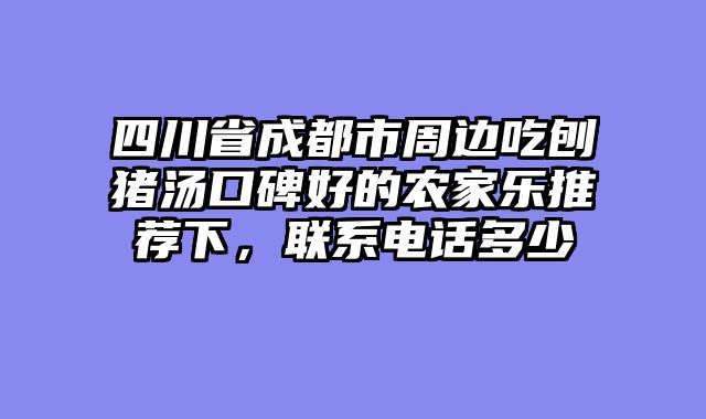四川省成都市周边吃刨猪汤口碑好的农家乐推荐下，联系电话多少
