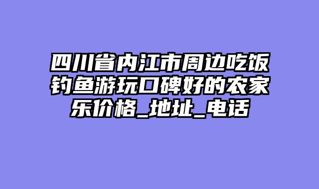 四川省内江市周边吃饭钓鱼游玩口碑好的农家乐价格_地址_电话