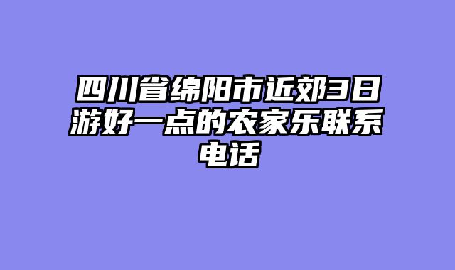 四川省绵阳市近郊3日游好一点的农家乐联系电话