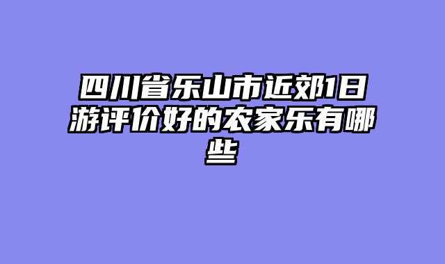 四川省乐山市近郊1日游评价好的农家乐有哪些