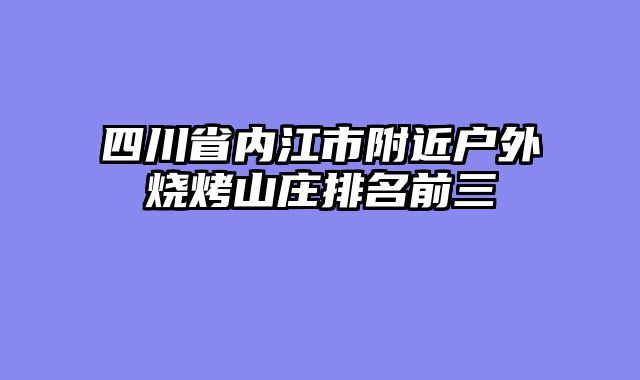 四川省内江市附近户外烧烤山庄排名前三