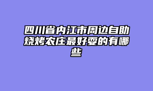 四川省内江市周边自助烧烤农庄最好耍的有哪些