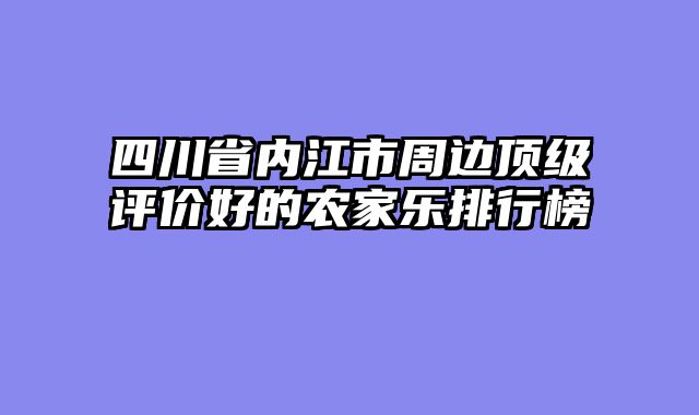 四川省内江市周边顶级评价好的农家乐排行榜