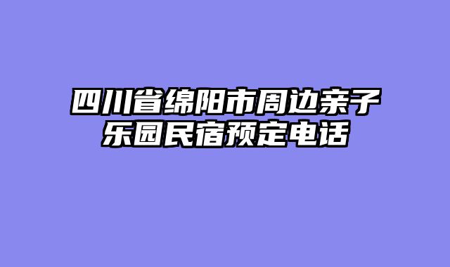 四川省绵阳市周边亲子乐园民宿预定电话