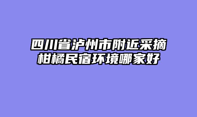 四川省泸州市附近采摘柑橘民宿环境哪家好