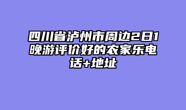 四川省泸州市周边2日1晚游评价好的农家乐电话+地址