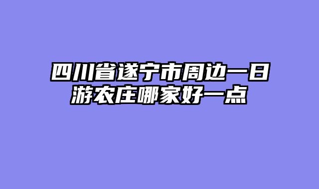 四川省遂宁市周边一日游农庄哪家好一点