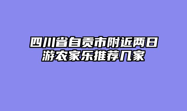 四川省自贡市附近两日游农家乐推荐几家