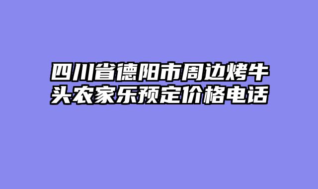 四川省德阳市周边烤牛头农家乐预定价格电话