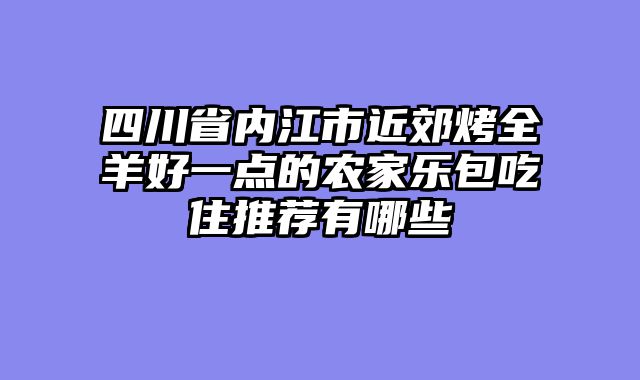 四川省内江市近郊烤全羊好一点的农家乐包吃住推荐有哪些