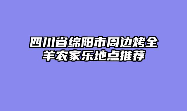 四川省绵阳市周边烤全羊农家乐地点推荐