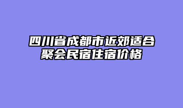 四川省成都市近郊适合聚会民宿住宿价格