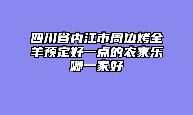 四川省内江市周边烤全羊预定好一点的农家乐哪一家好
