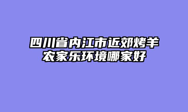 四川省内江市近郊烤羊农家乐环境哪家好