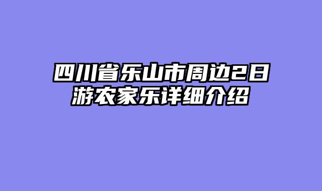 四川省乐山市周边2日游农家乐详细介绍