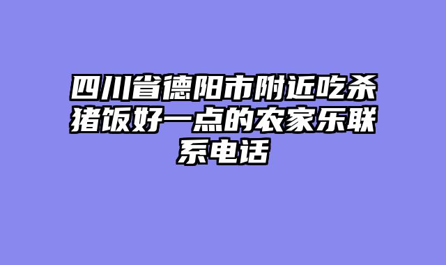 四川省德阳市附近吃杀猪饭好一点的农家乐联系电话