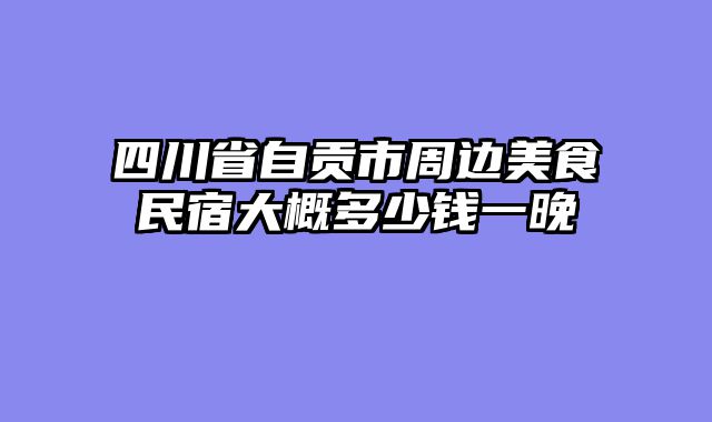 四川省自贡市周边美食民宿大概多少钱一晚