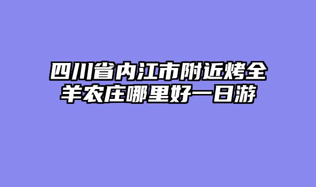 四川省内江市附近烤全羊农庄哪里好一日游