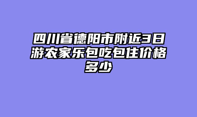 四川省德阳市附近3日游农家乐包吃包住价格多少