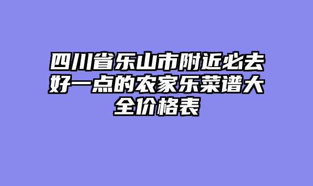 四川省乐山市附近必去好一点的农家乐菜谱大全价格表