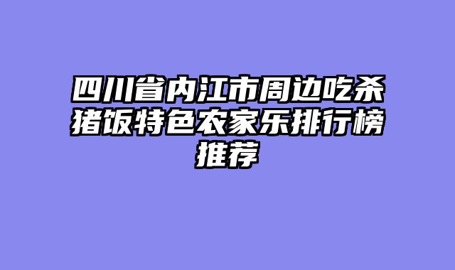 四川省内江市周边吃杀猪饭特色农家乐排行榜推荐