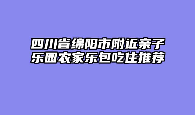四川省绵阳市附近亲子乐园农家乐包吃住推荐