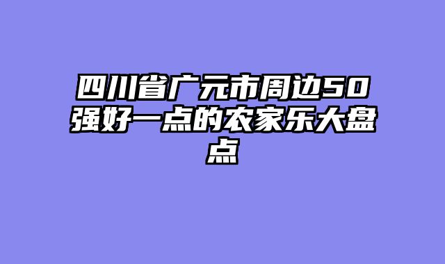 四川省广元市周边50强好一点的农家乐大盘点