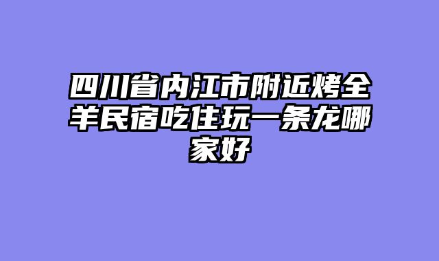 四川省内江市附近烤全羊民宿吃住玩一条龙哪家好