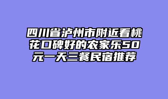 四川省泸州市附近看桃花口碑好的农家乐50元一天三餐民宿推荐