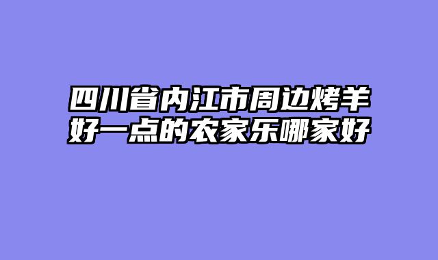 四川省内江市周边烤羊好一点的农家乐哪家好