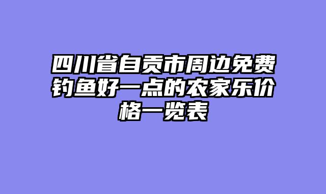 四川省自贡市周边免费钓鱼好一点的农家乐价格一览表
