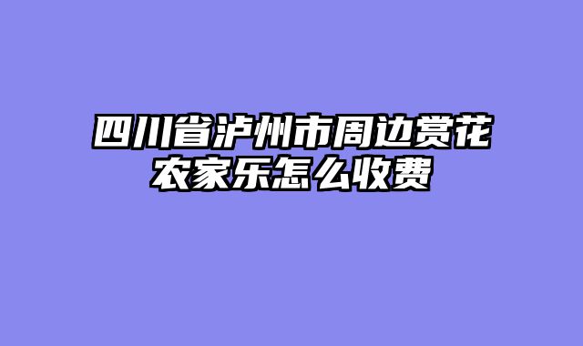 四川省泸州市周边赏花农家乐怎么收费