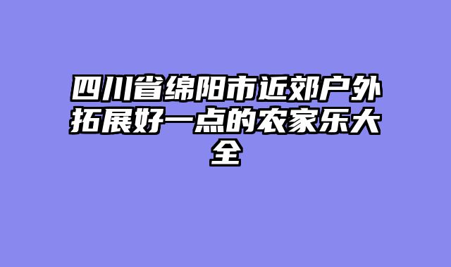 四川省绵阳市近郊户外拓展好一点的农家乐大全