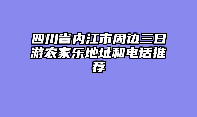 四川省内江市周边三日游农家乐地址和电话推荐