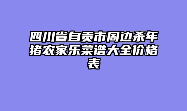 四川省自贡市周边杀年猪农家乐菜谱大全价格表