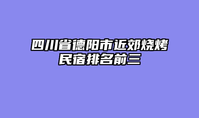 四川省德阳市近郊烧烤民宿排名前三