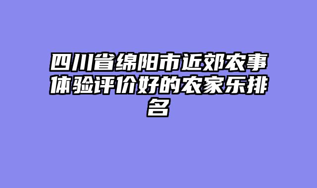 四川省绵阳市近郊农事体验评价好的农家乐排名