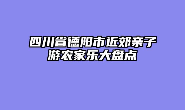 四川省德阳市近郊亲子游农家乐大盘点