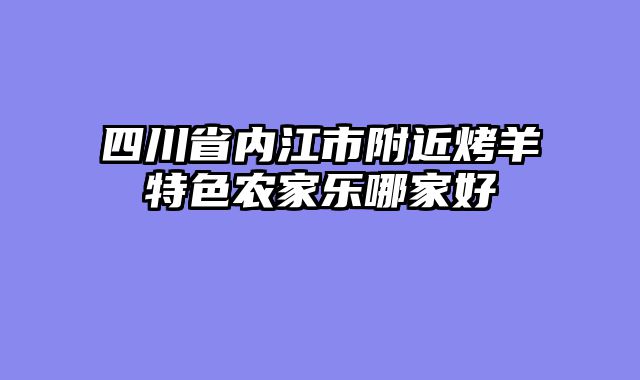 四川省内江市附近烤羊特色农家乐哪家好