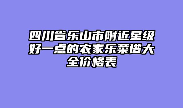 四川省乐山市附近星级好一点的农家乐菜谱大全价格表