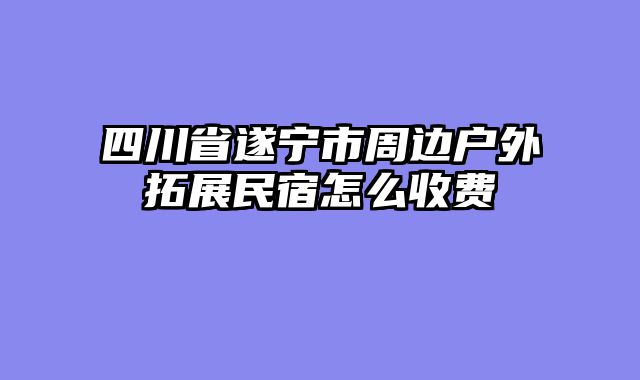 四川省遂宁市周边户外拓展民宿怎么收费